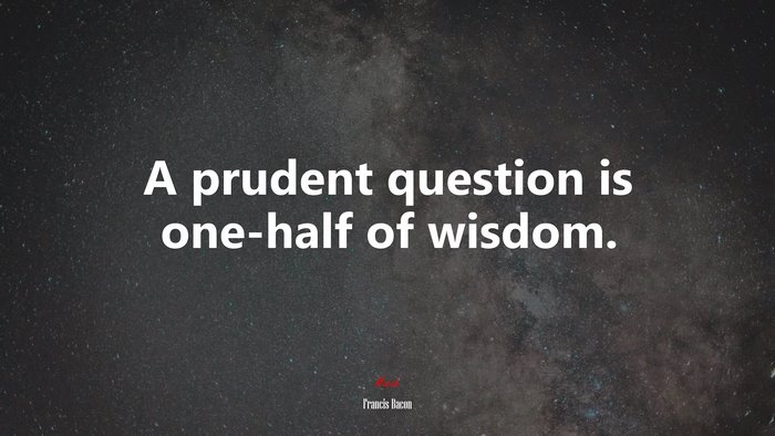 A prudent question is one-half of wisdom. | Francis Bacon quote