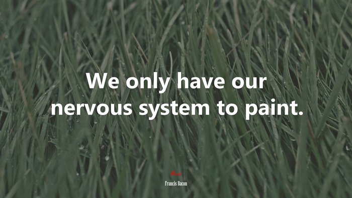 We only have our nervous system to paint. | Francis Bacon quote