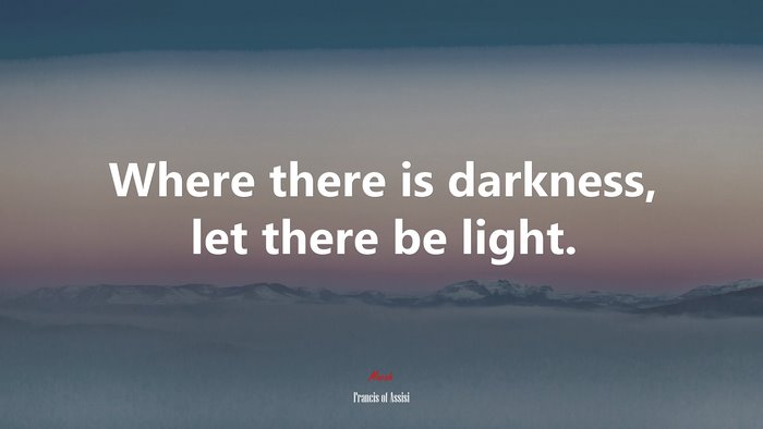 Where there is darkness, let there be light. | Francis of Assisi quote