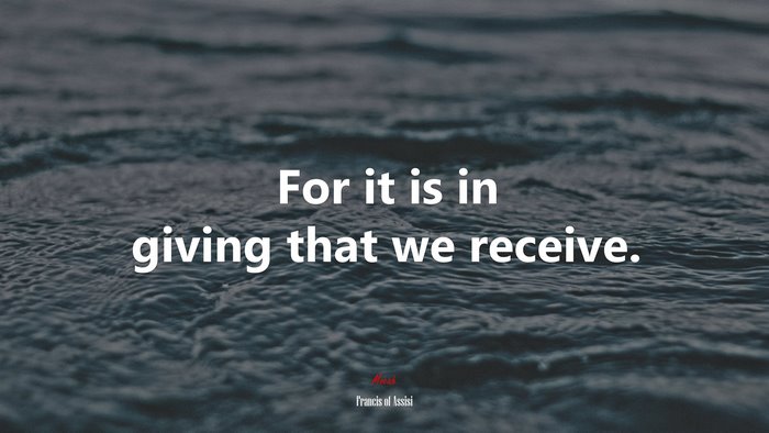 For it is in giving that we receive. | Francis of Assisi quote