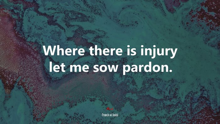 Where there is injury let me sow pardon. | Francis of Assisi quote