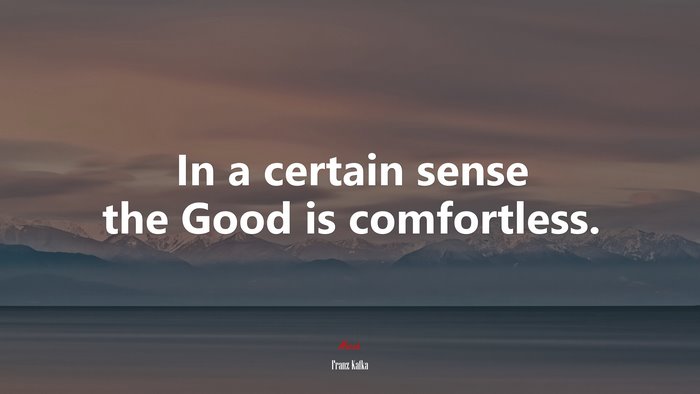 In a certain sense the Good is comfortless. | Franz Kafka quote