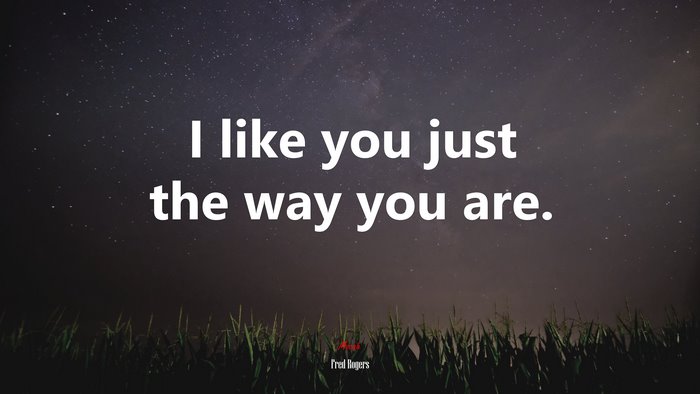 I like you just the way you are. | Fred Rogers quote