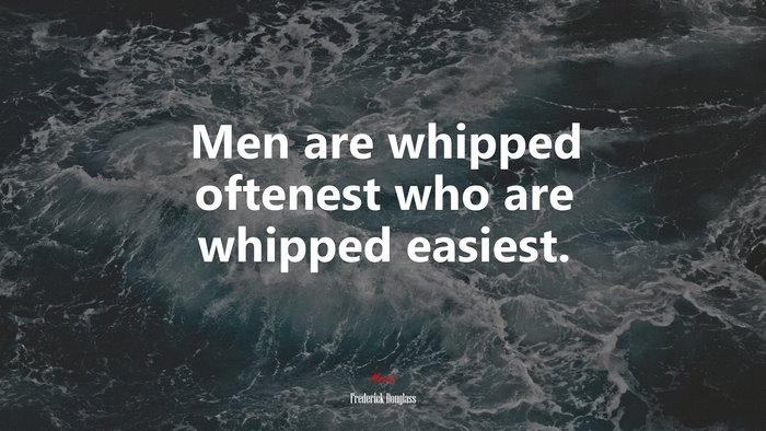Men are whipped oftenest who are whipped easiest. | Frederick Douglass quote