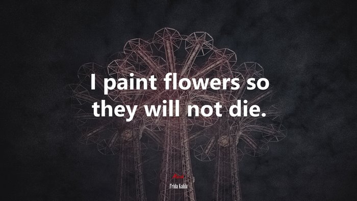 I paint flowers so they will not die. | Frida Kahlo quote