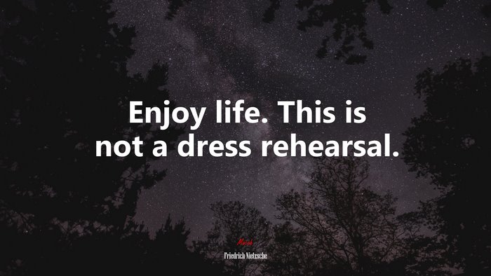 Enjoy life. This is not a dress rehearsal. | Friedrich Nietzsche quote