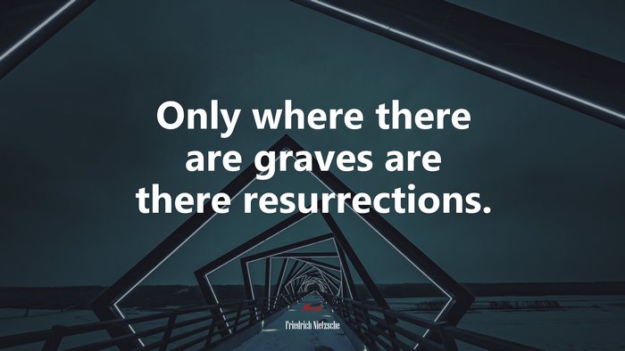 Only where there are graves are there resurrections. | Friedrich Nietzsche quote