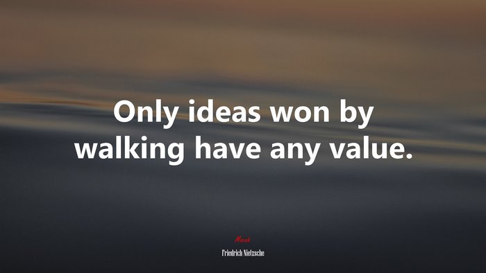 Only ideas won by walking have any value. | Friedrich Nietzsche quote