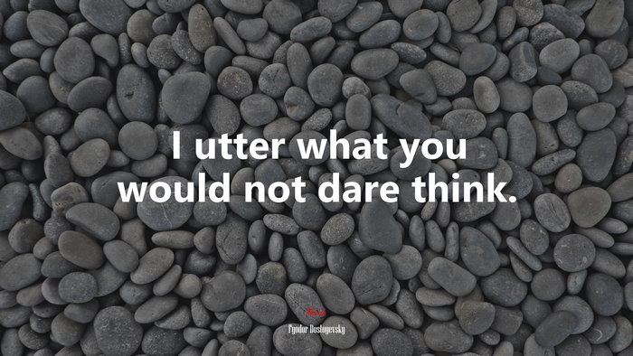 I utter what you would not dare think. | Fyodor Dostoyevsky quote