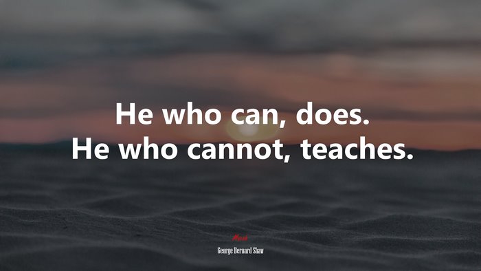 He who can, does. He who cannot, teaches. | George Bernard Shaw quote