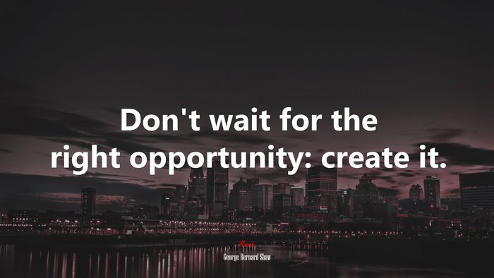 Don’t wait for the right opportunity: create it. | George Bernard Shaw quote