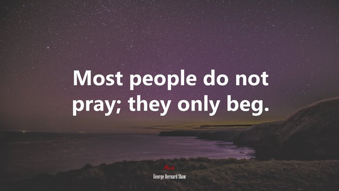 Most people do not pray; they only beg. | George Bernard Shaw quote