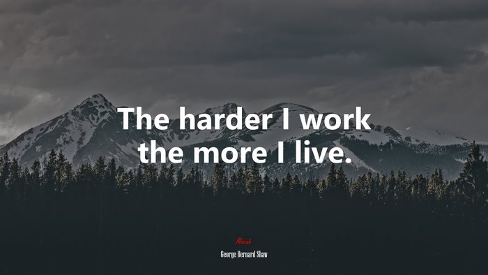 The harder I work the more I live. | George Bernard Shaw quote