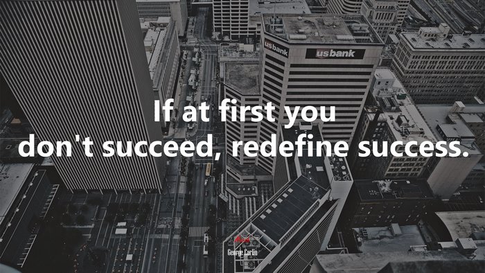 If at first you don’t succeed, redefine success. | George Carlin quote