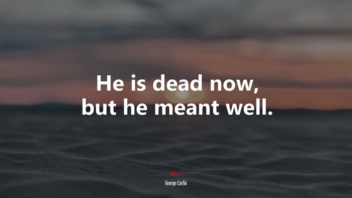 He is dead now, but he meant well. | George Carlin quote