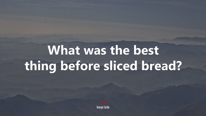 What was the best thing before sliced bread? | George Carlin quote