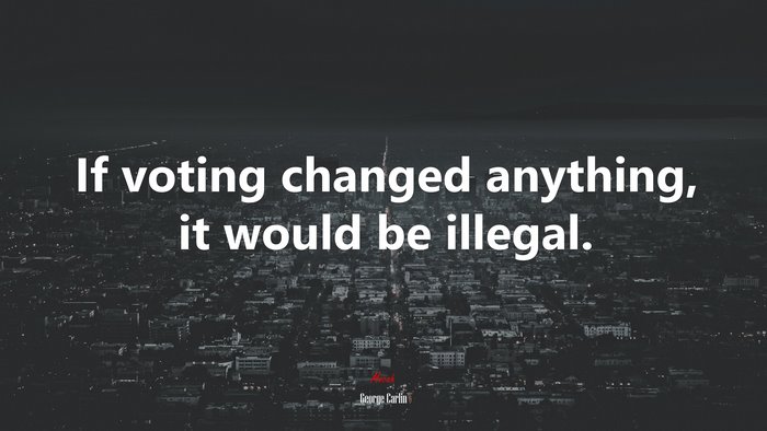 If voting changed anything, it would be illegal. | George Carlin quote
