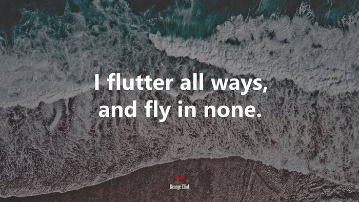 I flutter all ways, and fly in none. | George Eliot quote
