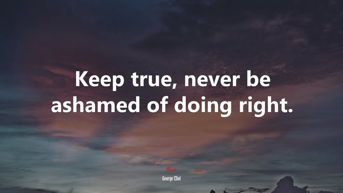 Keep true, never be ashamed of doing right. | George Eliot quote