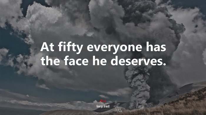 At fifty everyone has the face he deserves. | George Orwell quote