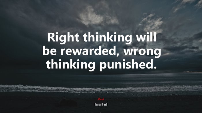 Right thinking will be rewarded, wrong thinking punished. | George Orwell quote