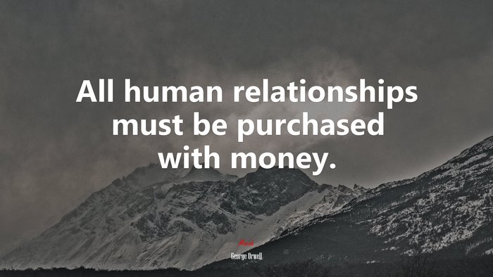All human relationships must be purchased with money. | George Orwell quote