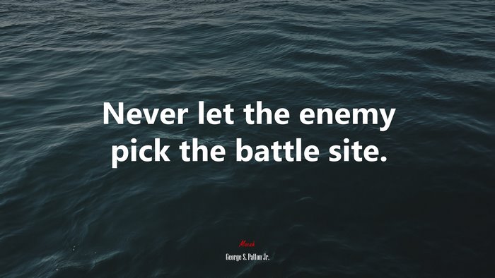 Never let the enemy pick the battle site. | George S. Patton Jr. quote