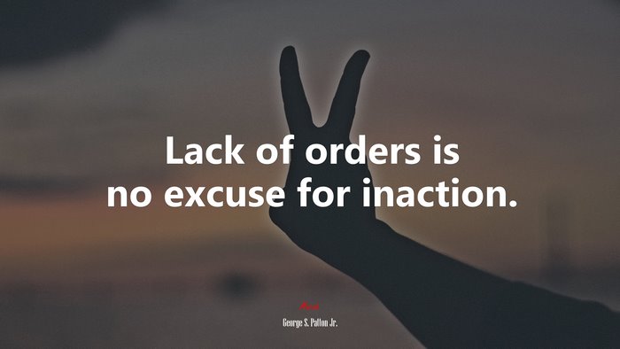 Lack of orders is no excuse for inaction. | George S. Patton Jr. quote