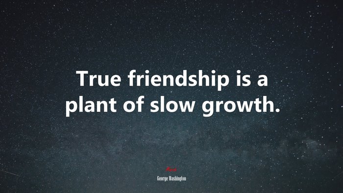 True friendship is a plant of slow growth. | George Washington quote