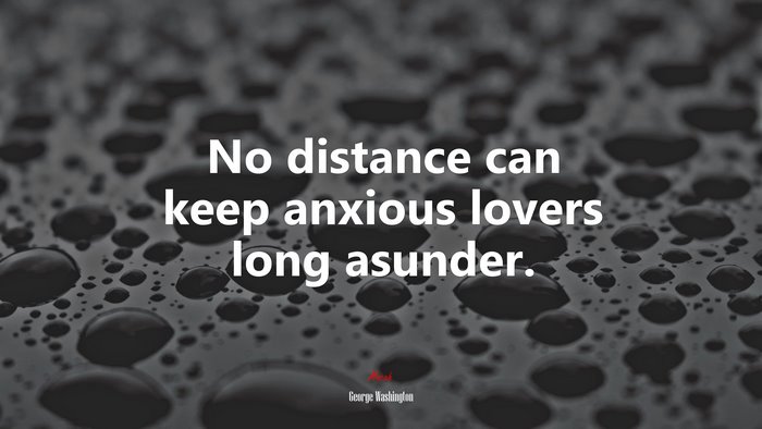 No distance can keep anxious lovers long asunder. | George Washington quote