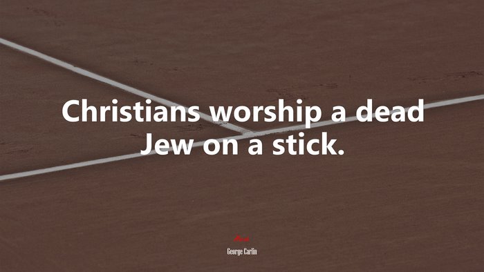 Christians worship a dead Jew on a stick. | George Carlin quote