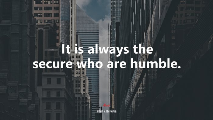 It is always the secure who are humble. | Gilbert K. Chesterton quote