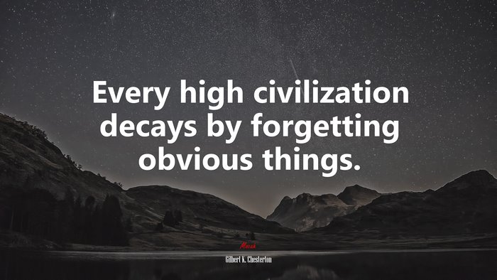 Every high civilization decays by forgetting obvious things. | Gilbert K. Chesterton quote