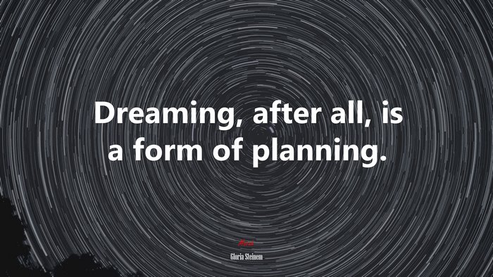 Dreaming, after all, is a form of planning. | Gloria Steinem quote