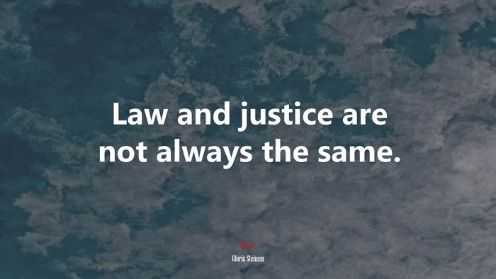 Law and justice are not always the same. | Gloria Steinem quote