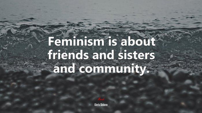 Feminism is about friends and sisters and community. | Gloria Steinem quote