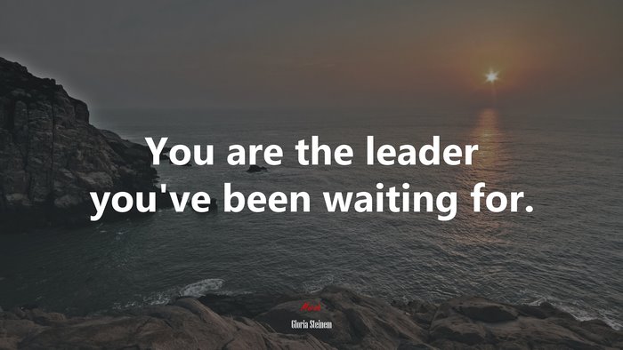 You are the leader you’ve been waiting for. | Gloria Steinem quote