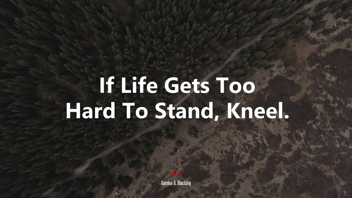If Life Gets Too Hard To Stand, Kneel. | Gordon B. Hinckley quote