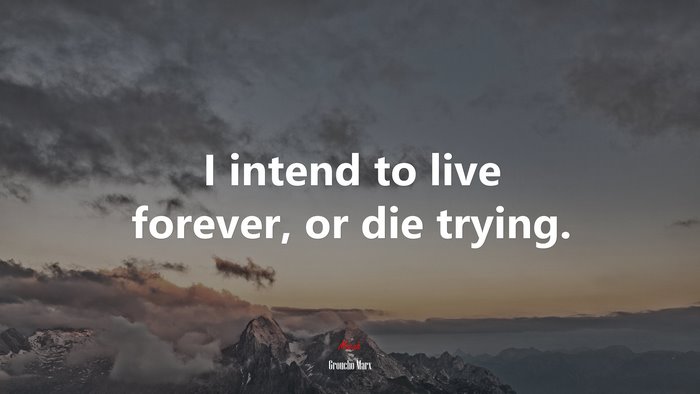 I intend to live forever, or die trying. | Groucho Marx quote
