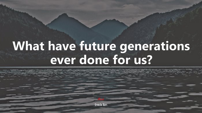 What have future generations ever done for us? | Groucho Marx quote