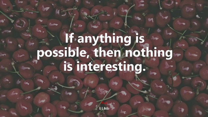 If anything is possible, then nothing is interesting. | H. G. Wells quote