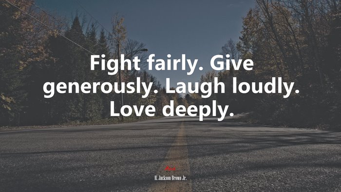 Fight fairly. Give generously. Laugh loudly. Love deeply. | H. Jackson Brown Jr. quote