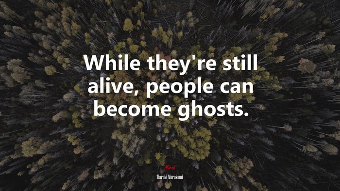 While they’re still alive, people can become ghosts. | Haruki Murakami quote