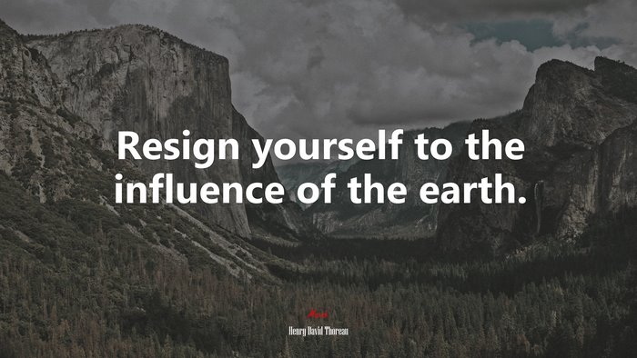 Resign yourself to the influence of the earth. | Henry David Thoreau quote