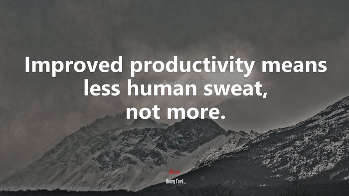 Improved productivity means less human sweat, not more. | Henry Ford quote
