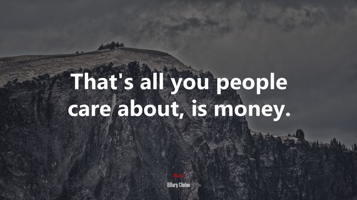 That’s all you people care about, is money. | Hillary Clinton quote
