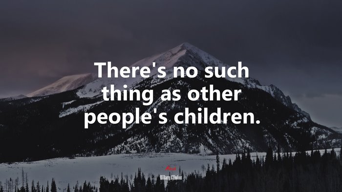 There’s no such thing as other people’s children. | Hillary Clinton quote