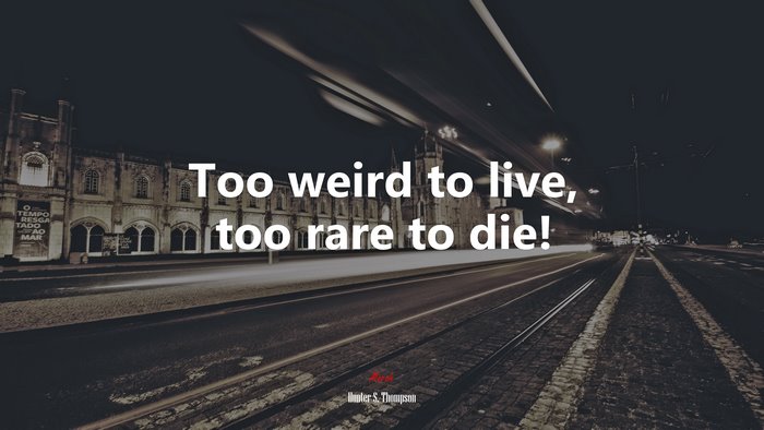 Too weird to live, too rare to die! | Hunter S. Thompson quote