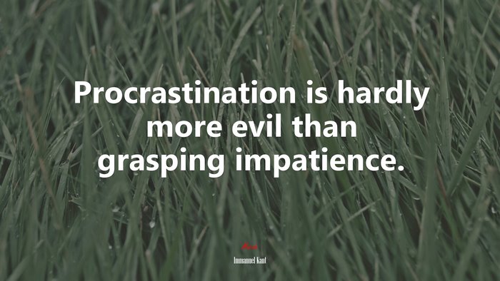 Procrastination is hardly more evil than grasping impatience. | Immanuel Kant quote
