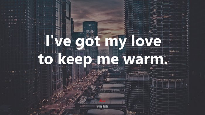 I’ve got my love to keep me warm. | Irving Berlin quote